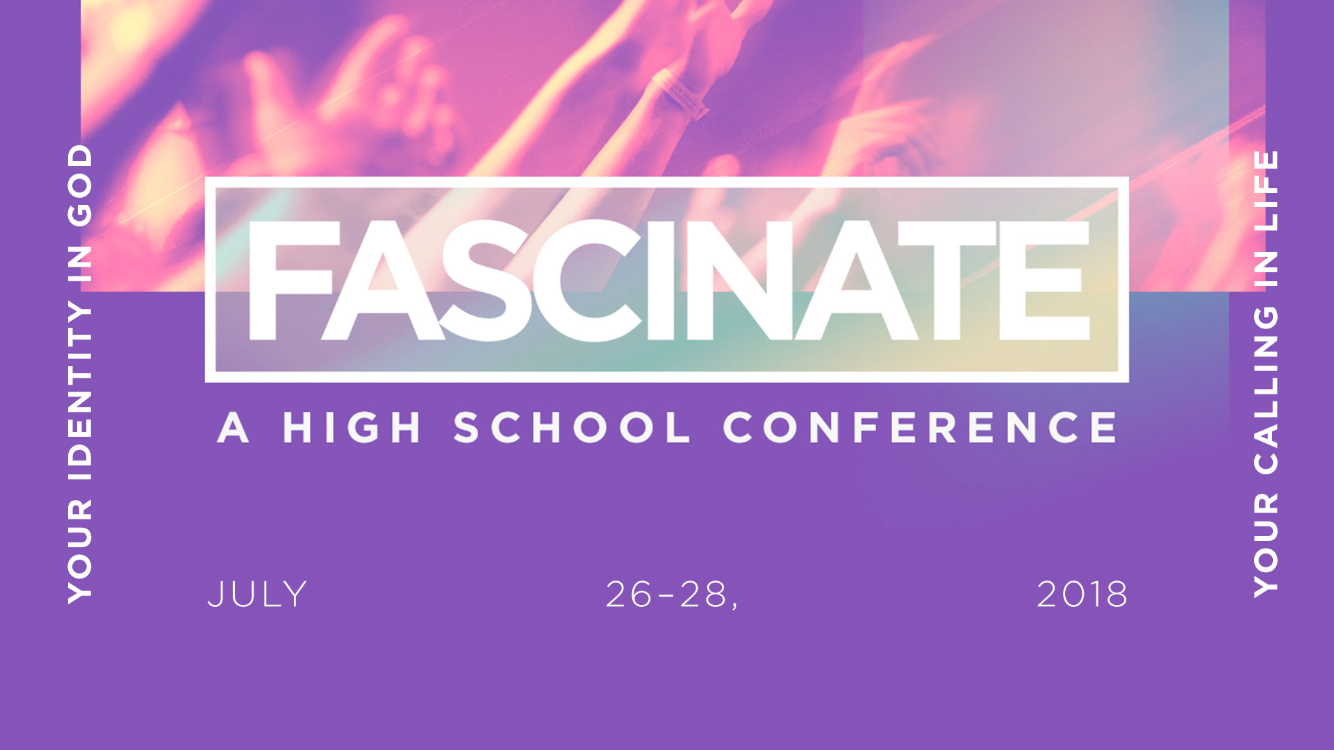 Fascinate, A High School Conference, Julu 26–28, 2018, Your Identity In God, Your Calling In Life